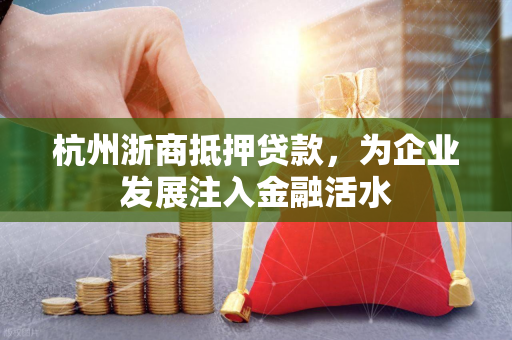 杭州浙商抵押贷款,为企业发展注入金融活水