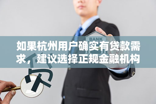 如果杭州用户确实有贷款需求,建议选择正规金融机构