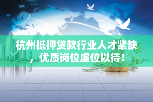 杭州抵押贷款行业人才紧缺,优质岗位虚位以待!