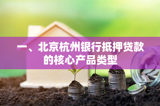 一、北京杭州银行抵押贷款的核心产品类型