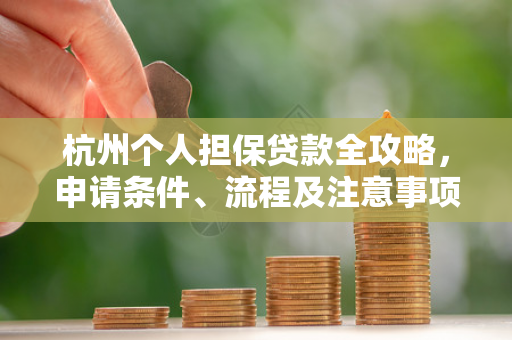 杭州个人担保贷款全攻略,申请条件、流程及注意事项解析