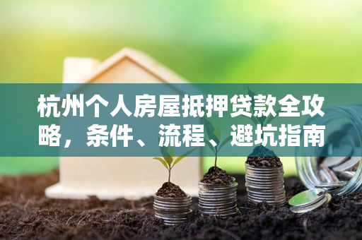 杭州个人房屋抵押贷款全攻略,条件、流程、避坑指南一文读懂