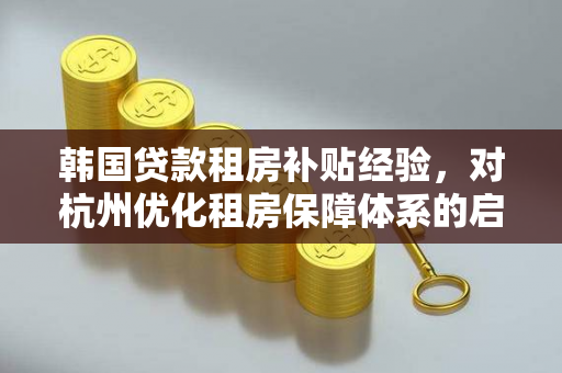 韩国贷款租房补贴经验,对杭州优化租房保障体系的启示