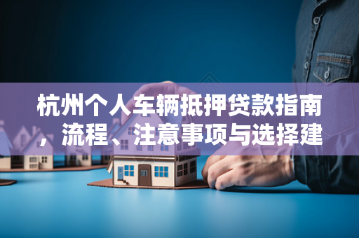 杭州个人车辆抵押贷款指南,流程、注意事项与选择建议