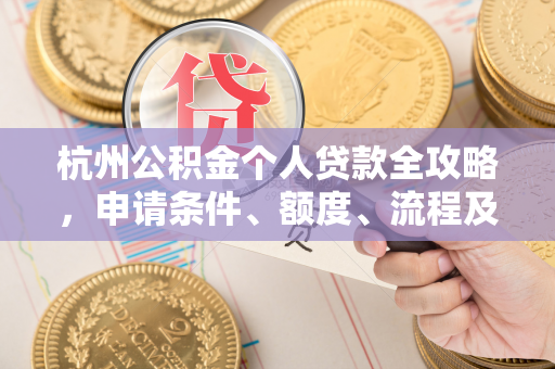 杭州公积金个人贷款全攻略,申请条件、额度、流程及常见问题解析