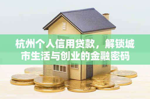杭州个人信用贷款,解锁城市生活与创业的金融密码