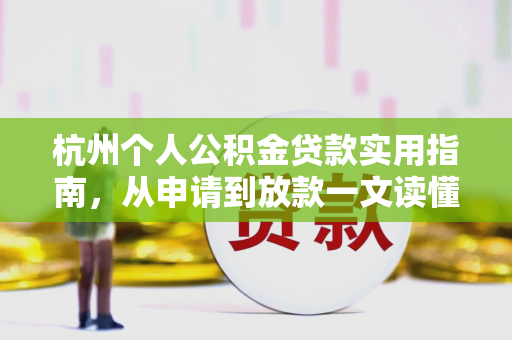 杭州个人公积金贷款实用指南,从申请到放款一文读懂