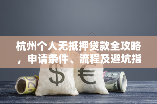 杭州个人无抵押贷款全攻略,申请条件、流程及避坑指南