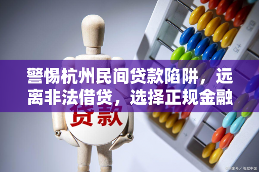 警惕杭州民间贷款陷阱,远离非法借贷,选择正规金融渠道