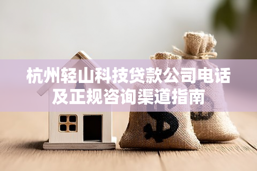 杭州轻山科技贷款公司电话及正规咨询渠道指南