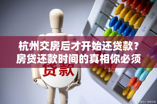 杭州交房后才开始还贷款?房贷还款时间的真相你必须知道