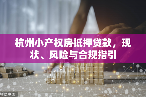 杭州小产权房抵押贷款,现状、风险与合规指引