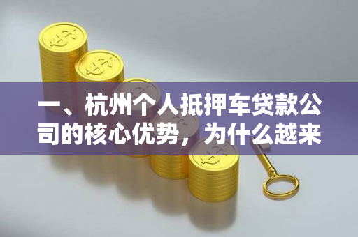 一、杭州个人抵押车贷款公司的核心优势,为什么越来越多人选择?