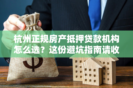 杭州正规房产抵押贷款机构怎么选?这份避坑指南请收好!