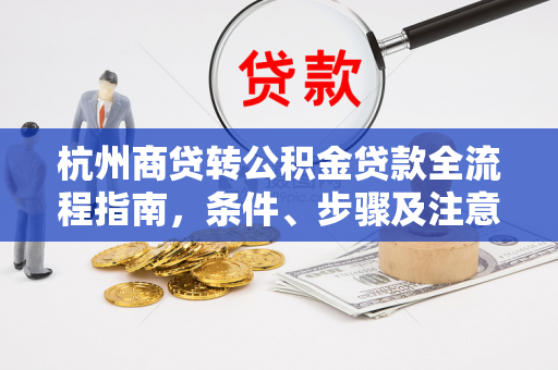 杭州商贷转公积金贷款全流程指南,条件、步骤及注意事项