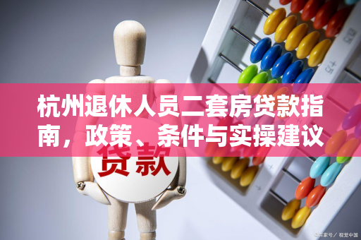 杭州退休人员二套房贷款指南，政策、条件与实操建议