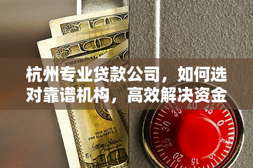 杭州专业贷款公司,如何选对靠谱机构,高效解决资金周转难题?