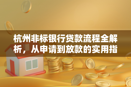 杭州非标银行贷款流程全解析,从申请到放款的实用指南 杭州非标银行贷款流程全解析,从申请到放款的实用指南