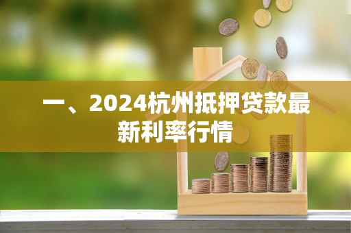 一、2024杭州抵押贷款最新利率行情 一、2024杭州抵押贷款最新利率行情
