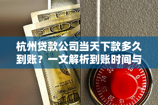 杭州贷款公司当天下款多久到账?一文解析到账时间与影响因素