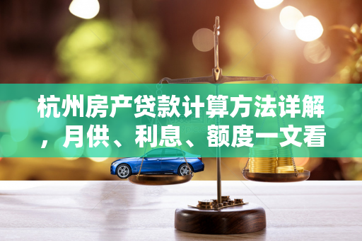 杭州房产贷款计算方法详解，月供、利息、额度一文看懂