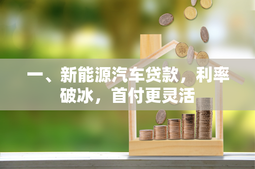 一、新能源汽车贷款，利率破冰，首付更灵活