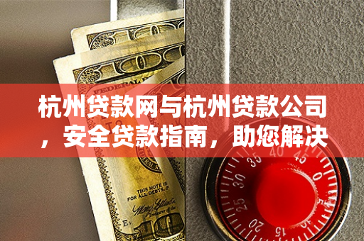 杭州贷款网与杭州贷款公司,安全贷款指南,助您解决资金难题