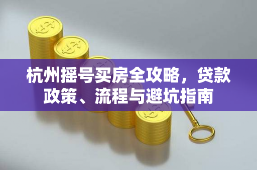杭州摇号买房全攻略,贷款政策、流程与避坑指南