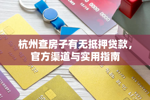 杭州查房子有无抵押贷款,官方渠道与实用指南