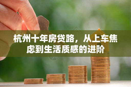 杭州十年房贷路,从上车焦虑到生活质感的进阶