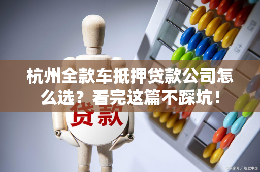 杭州全款车抵押贷款公司怎么选?看完这篇不踩坑!