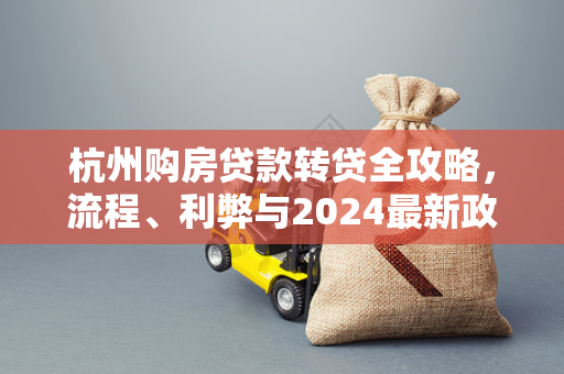 杭州购房贷款转贷全攻略,流程、利弊与2024最新政策解析