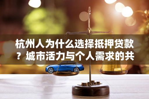 杭州人为什么选择抵押贷款?城市活力与个人需求的共同驱动