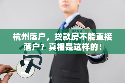 杭州落户,贷款房不能直接落户?真相是这样的!