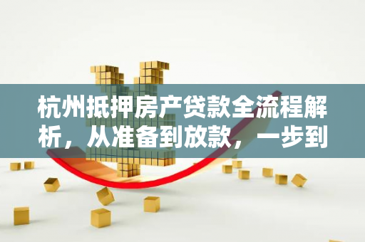 杭州抵押房产贷款全流程解析,从准备到放款,一步到位