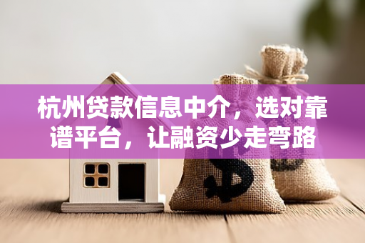 杭州贷款信息中介,选对靠谱平台,让融资少走弯路
