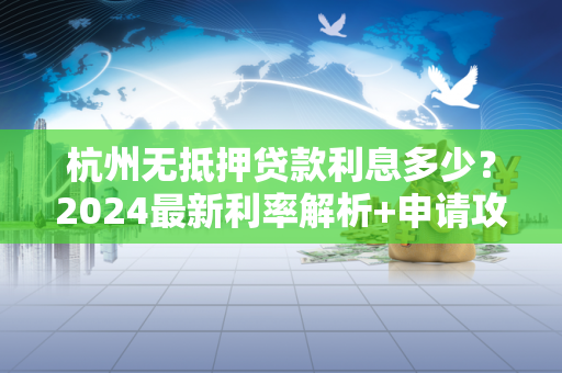 杭州无抵押贷款利息多少?2024最新利率解析+申请攻略