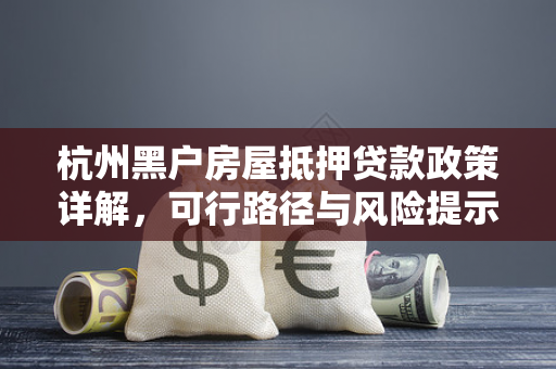杭州黑户房屋抵押贷款政策详解,可行路径与风险提示