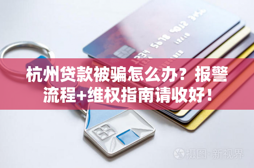 杭州贷款被骗怎么办?报警流程+维权指南请收好!
