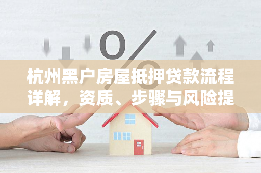 杭州黑户房屋抵押贷款流程详解,资质、步骤与风险提示