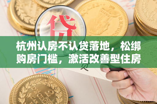 杭州认房不认贷落地,松绑购房门槛,激活改善型住房需求