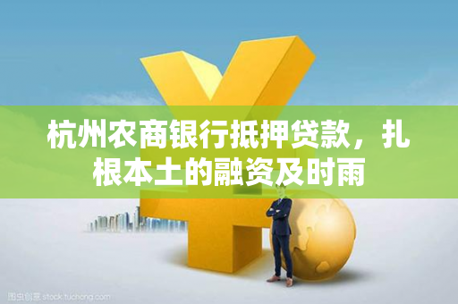 杭州农商银行抵押贷款,扎根本土的融资及时雨 杭州农商银行抵押贷款,扎根本土的融资及时雨