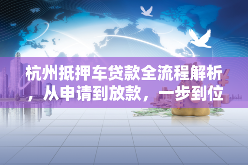 杭州抵押车贷款全流程解析，从申请到放款，一步到位