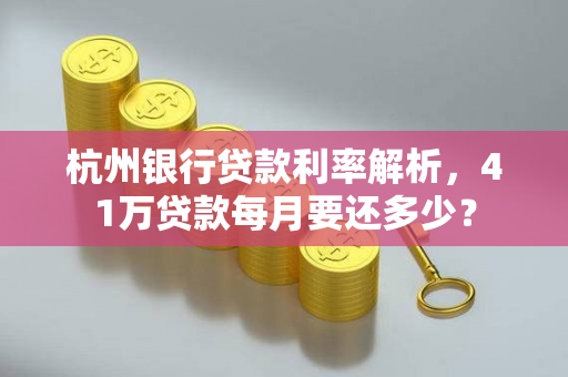 杭州银行贷款利率解析,41万贷款每月要还多少?
