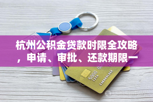 杭州公积金贷款时限全攻略，申请、审批、还款期限一文读懂