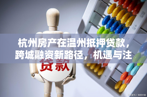 杭州房产在温州抵押贷款，跨城融资新路径，机遇与注意事项并存