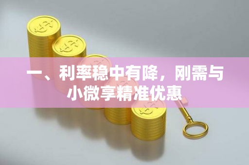 一、利率稳中有降,刚需与小微享精准优惠