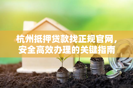 杭州抵押贷款找正规官网,安全高效办理的关键指南
