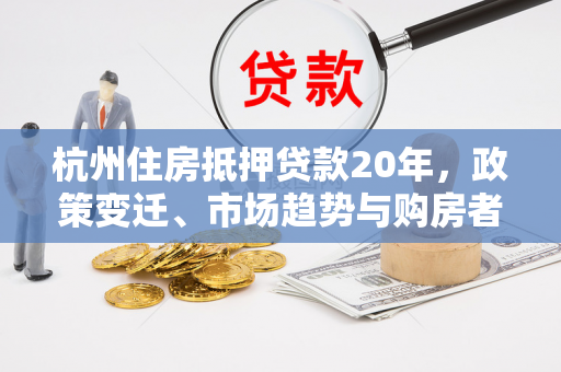 杭州住房抵押贷款20年,政策变迁、市场趋势与购房者决策指南 杭州住房抵押贷款20年,政策变迁、市场趋势与购房者决策指南