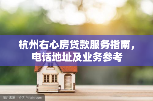 杭州右心房贷款服务指南,电话地址及业务参考